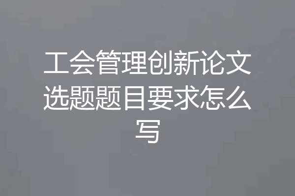 工会管理创新论文选题题目要求怎么写