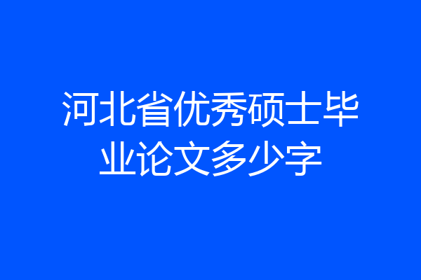 河北省优秀硕士毕业论文多少字