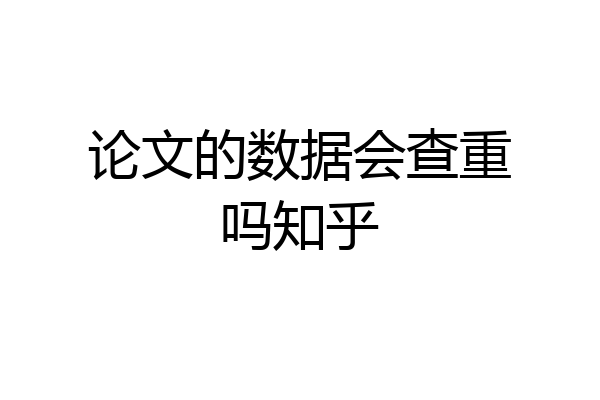 论文的数据会查重吗知乎