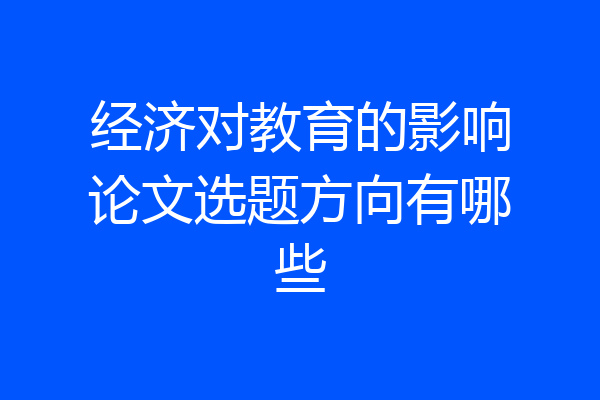 经济对教育的影响论文选题方向有哪些
