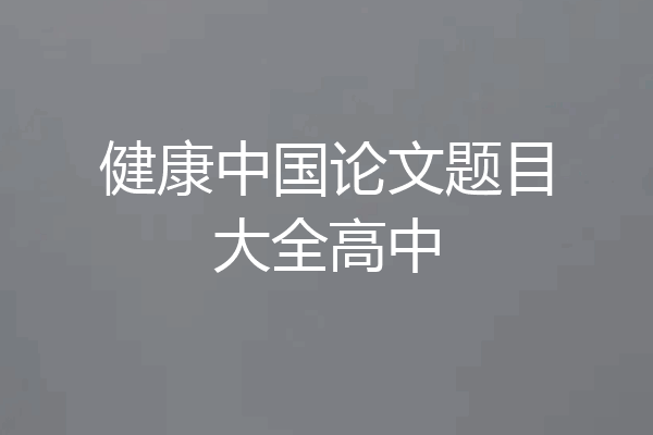 健康中国论文题目大全高中