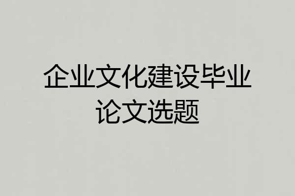 企业文化建设毕业论文选题