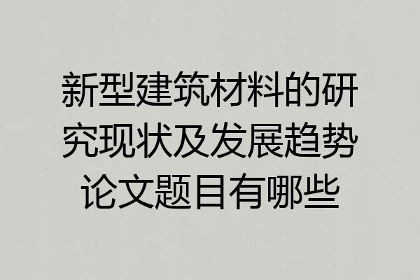 新型建筑材料的研究现状及发展趋势论文题目有哪些