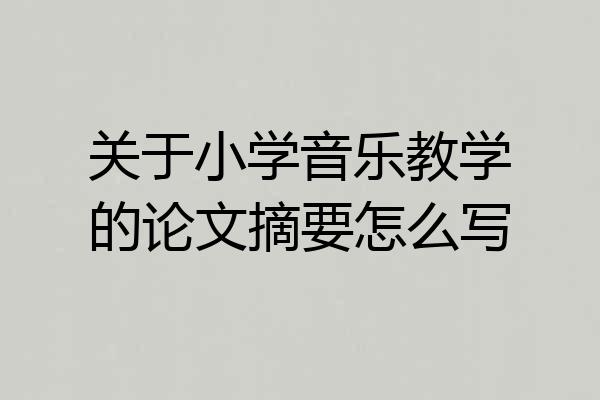 关于小学音乐教学的论文摘要怎么写