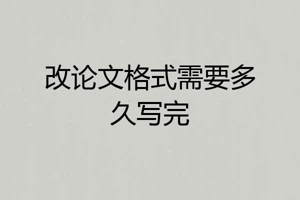 改论文格式需要多久写完