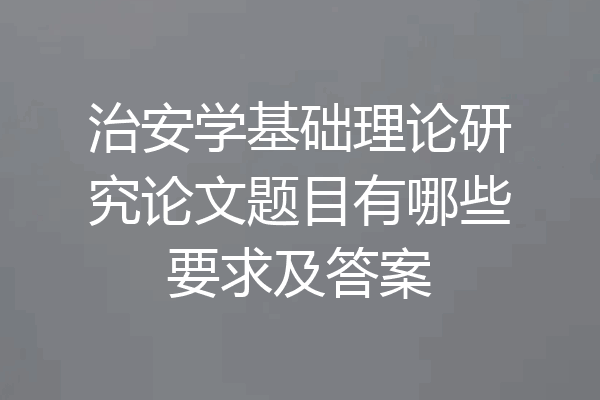 治安学基础理论研究论文题目有哪些要求及答案