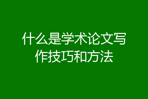 什么是学术论文写作技巧和方法