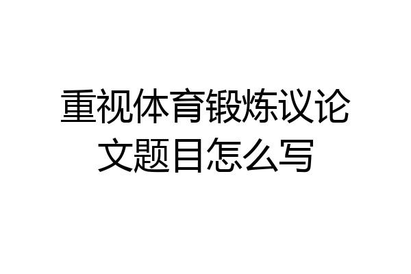 重视体育锻炼议论文题目怎么写