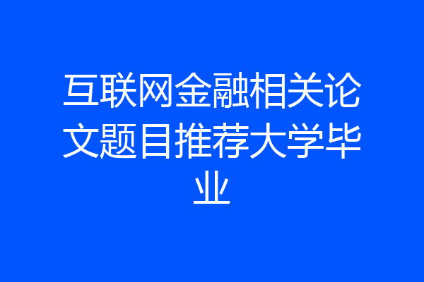 互联网金融相关论文题目推荐大学毕业
