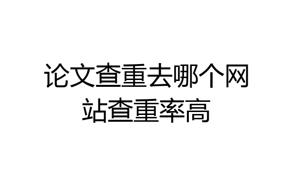 论文查重去哪个网站查重率高