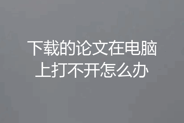 下载的论文在电脑上打不开怎么办