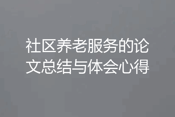 社区养老服务的论文总结与体会心得