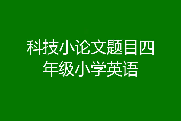 科技小论文题目四年级小学英语