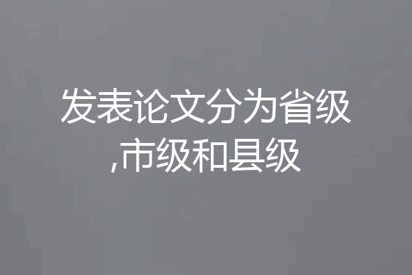 发表论文分为省级,市级和县级