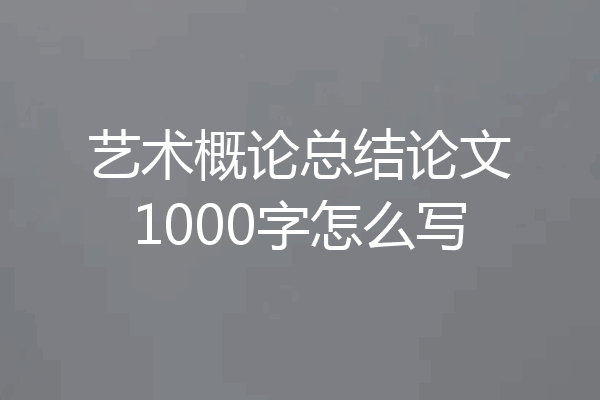 艺术概论总结论文1000字怎么写