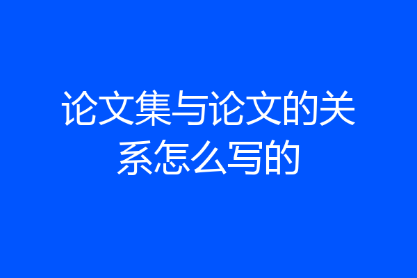 论文集与论文的关系怎么写的