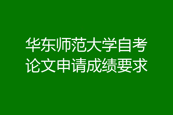华东师范大学自考论文申请成绩要求