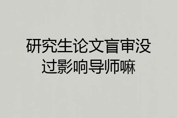 研究生论文盲审没过影响导师嘛