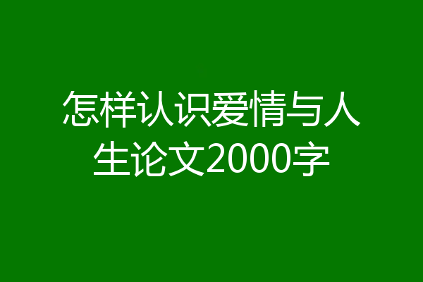 怎样认识爱情与人生论文2000字