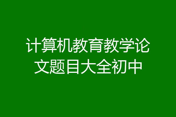 计算机教育教学论文题目大全初中
