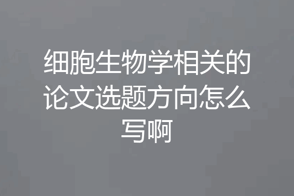 细胞生物学相关的论文选题方向怎么写啊