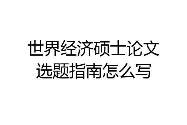 世界经济硕士论文选题指南怎么写