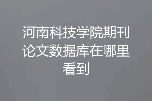 河南科技学院期刊论文数据库在哪里看到