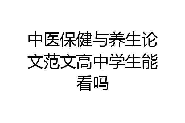 中医保健与养生论文范文高中学生能看吗