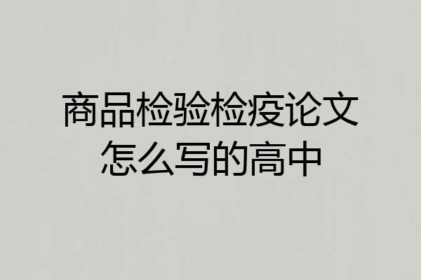 商品检验检疫论文怎么写的高中