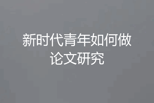 新时代青年如何做论文研究