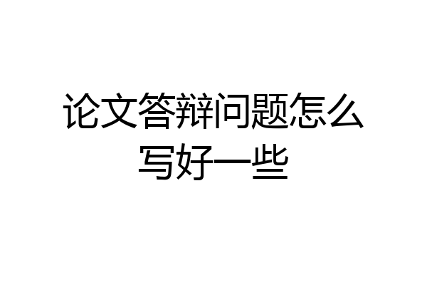 论文答辩问题怎么写好一些