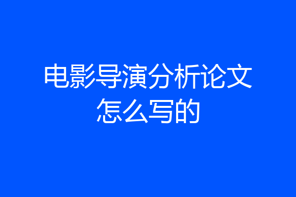 电影导演分析论文怎么写的