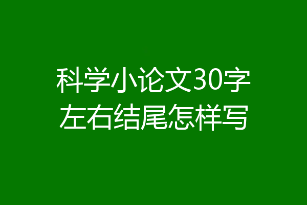 科学小论文30字左右结尾怎样写