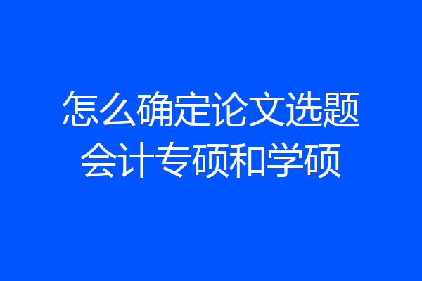 怎么确定论文选题会计专硕和学硕
