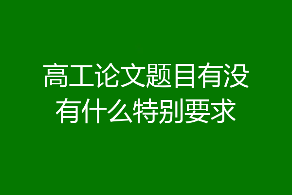 高工论文题目有没有什么特别要求