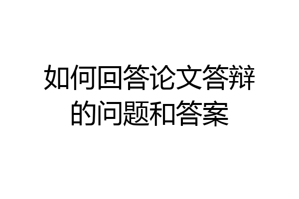 如何回答论文答辩的问题和答案