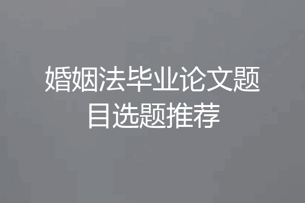 婚姻法毕业论文题目选题推荐