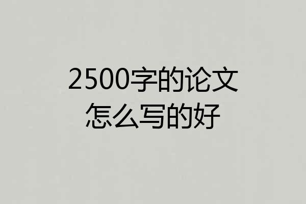 2500字的论文怎么写的好