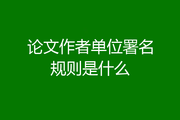 论文作者单位署名规则是什么