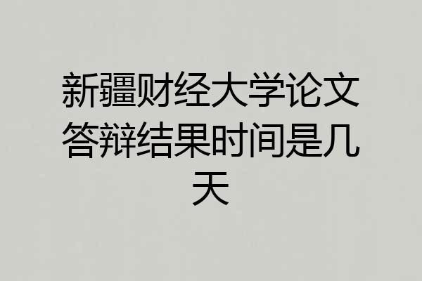 新疆财经大学论文答辩结果时间是几天