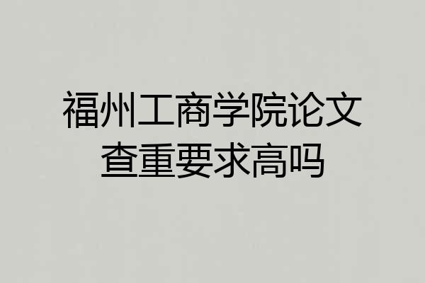 福州工商学院论文查重要求高吗