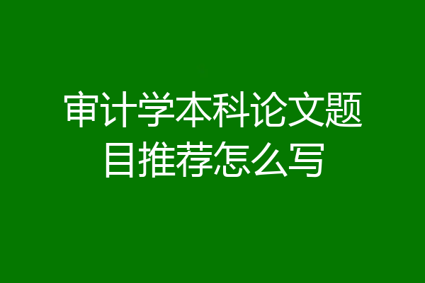 审计学本科论文题目推荐怎么写