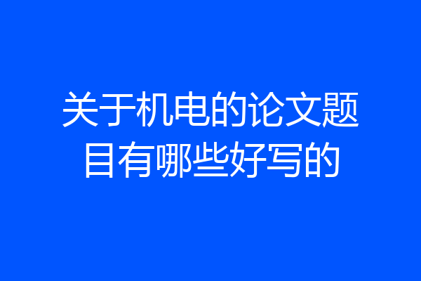 关于机电的论文题目有哪些好写的