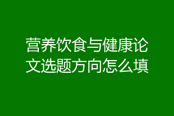 营养饮食与健康论文选题方向怎么填