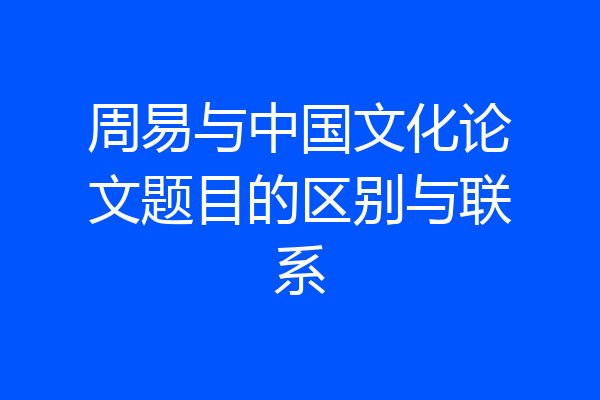 周易与中国文化论文题目的区别与联系