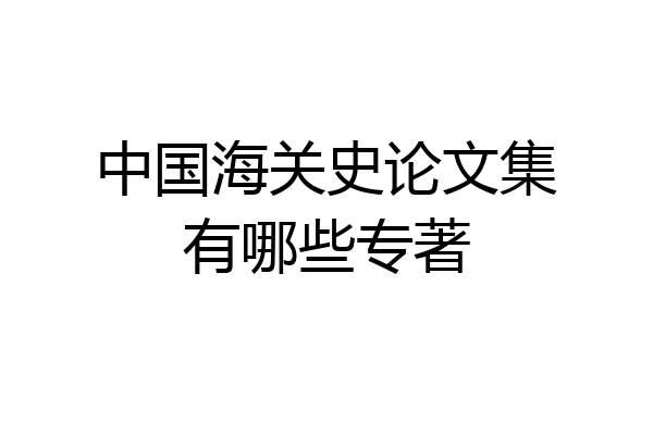 中国海关史论文集有哪些专著