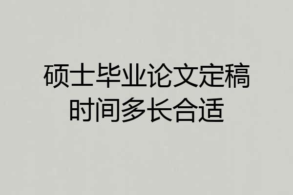 硕士毕业论文定稿时间多长合适