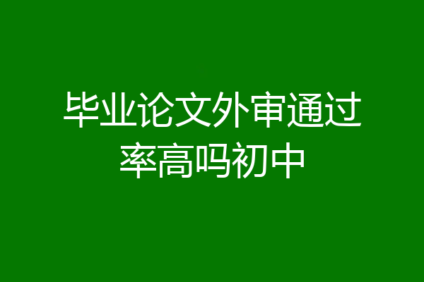 毕业论文外审通过率高吗初中