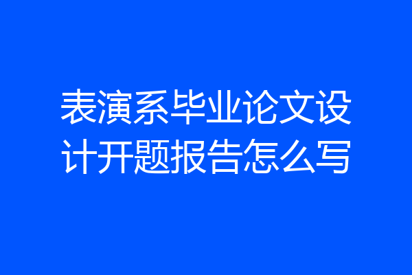 表演系毕业论文设计开题报告怎么写