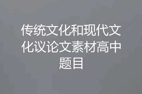 传统文化和现代文化议论文素材高中题目